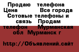 Продаю 3 телефона › Цена ­ 3 000 - Все города Сотовые телефоны и связь » Продам телефон   . Мурманская обл.,Мурманск г.